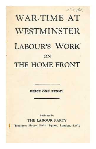 LABOUR PARTY (GREAT BRITAIN) - War-time at Westminster : Labour's work on the home front