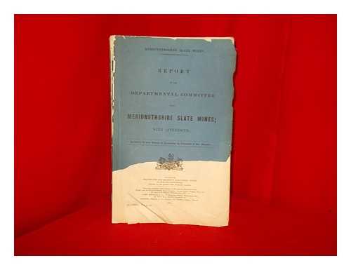 GREAT BRITAIN. DEPARTMENTAL COMMITTEE ON MERIONETHSHIRE SLATE MINES - Report of the Departmental Committee upon Merionethshire Slate Mines : with appendices / presented to both Houses of Parliament by Command of Her Majesty