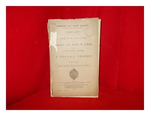 GREAT BRITAIN. BOARD OF TRADE. - Report of an enquiry by the Board of Trade into the earnings and hours of labour of workpeople of the United Kingdom. 1, Textile trades in 1906 / presented to both Houses of Parliament by Command of His Majesty