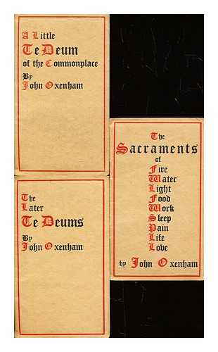 OXENHAM, JOHN - A little Te Deum of the commonplace, The later Te Deums & The Sacraments of fire water light food work sleep pain life love