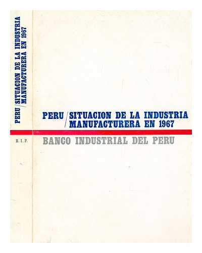BANCO INDUSTRIAL DEL PER. DIVISIN DE PROMOCIN INDUSTRIAL - Peru : situacin de la industria manufacturera en 1967. [Edicin del Fondo del Libro del Banco Industrial del Peru]
