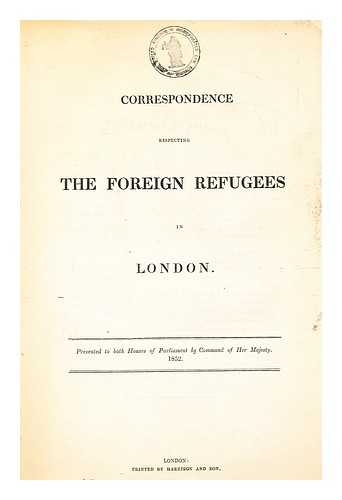 GREAT BRITAIN. PARLIAMENT. HOUSE OF COMMONS - Correspondence respecting the foreign refugees in London & Further  correspondence respecting the foreign refugees in London