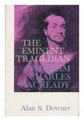 DOWNER, ALAN SEYMOUR (1912-) - The Eminent Tragedian William Charles MacReady