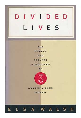 WALSH, ELSA - Divided Lives : the Public and Private Struggles of Three Accomplished Women / Elsa Walsh