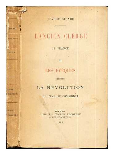 L'Abb Sicard - L'Ancien Clerg de France: volume III: les eveques pendant la revolution de l'exil au concordat