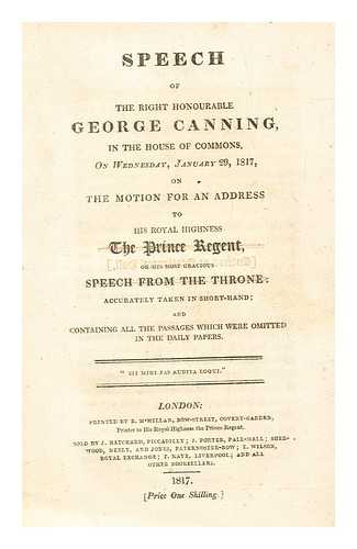Canning, George - Speech of the Right Honourable George Canning, in the House of Commons, on Wednesday, January 29, 1817, on the motion for an address to His Royal Highness the Prince Regent, on His most gracious speech from the throne : accurately taken in short-hand, and containing all the passages which were omitted in the daily papers