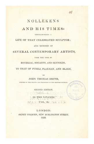 Smith, John Thomas (1766-1833) - Nollekens and his times : comprehending a life of that celebrated sculptor; and memoirs of several contemporary artists, from the time of Roubiliac, Hogarth, and Reynolds, to that of Fuseli, Flaxman, and Blake