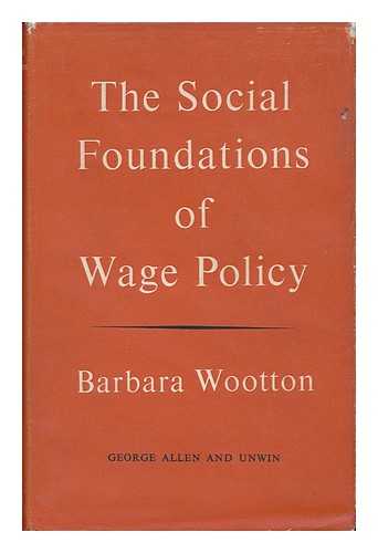 WOOTTON, BARBARA (1897-) - The Social Foundations of Wage Policy : a Study of Contemporary British Wage and Salary Structure / Barbara Wootton