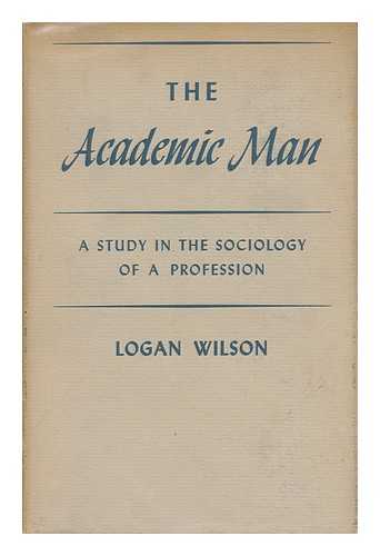 WILSON, LOGAN (1907-) - The Academic Man : a Study in the Sociology of a Profession