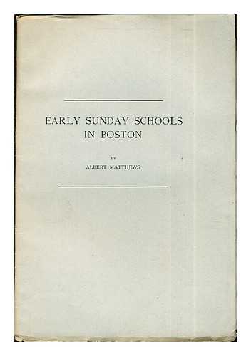 Matthews, Albert - Early Sunday Schools in Boston: reprinted from the publications of The Colonial Society of Massachusetts: vol. XXI
