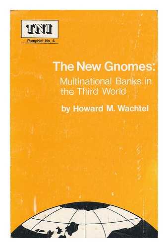 WACHTEL, HOWARD M. - The New Gnomes : Multinational Banks in the Third World