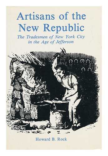 ROCK, HOWARD B. - Artisans of the New Republic - the Tradesmen of New York City in the Age of Jefferson