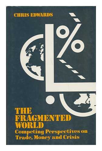 EDWARDS, CHRIS - The Fragmented World : Competing Perspectives on Trade, Money, and Crisis / Chris Edwards