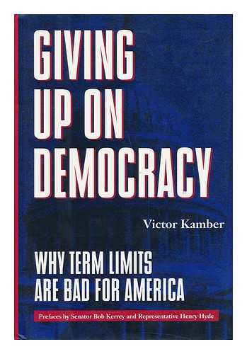 KAMBER, VICTOR - Giving Up on Democracy - why Term Limits Are Bad for America / Victor Kamber ; Preface by Bob Kerrey and Henry Hyde