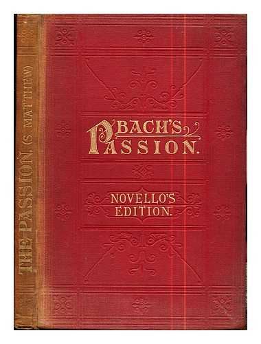 Bach, Johann Sebastian (1685-1750). Bennett, William Sterndale (1816-1875) [editor]. Johnston, Helen F. H. [translator] - The passion of our Lord according to S. Matthew / set to music by John Sebastian Bach ; edited, and the pianoforte accompaniment arranged, by Professor Sir W. Sterndale Bennett ; the English translation and adaptation by Miss H.F.H. Johnston