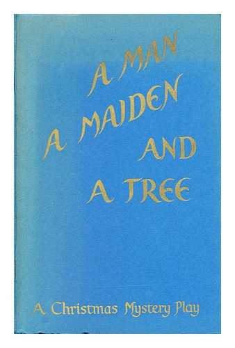 Wyatt, Isabel. Merry, Eleanor C. - A man, a maiden and a tree: a Christmas mystery-play, founded on the medieval English mystery-cycles