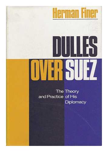 FINER, HERMAN (1898-1969) - Dulles over Suez : the Theory and Practice of His Diplomacy