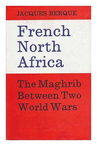 BERQUE, JACQUES - French North Africa: the Maghrib between Two World Wars