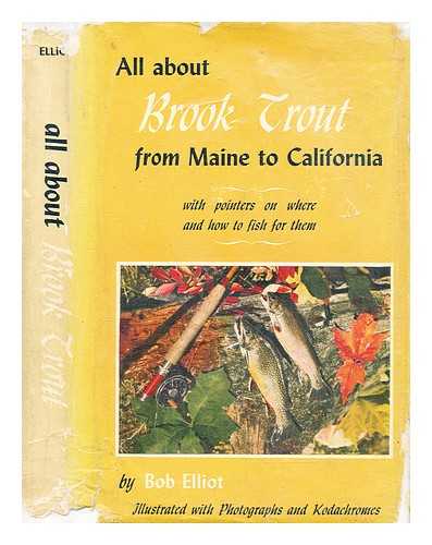 Elliot, Bob - All about brook trout from Maine to California : with pointers on where and how to fish for them