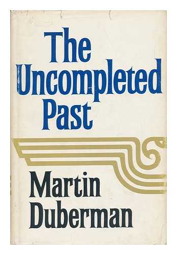 DUBERMAN, MARTIN - The Uncompleted Past