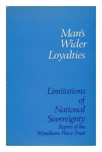 THE WYNDHAM PLACE TRUST - Man's Wider Loyalties : Limitations of National Sovereignty ; a Report by the Wyndham Place Trust