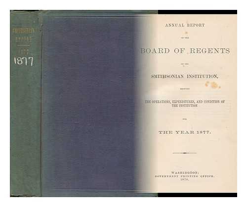 SMITHSONIAN INSTITUTION - Annual Report of the Board of Regents of the Smithsonian Institution Showing the Operations, Expenditures, and Condition of the Institution for the Year 1877