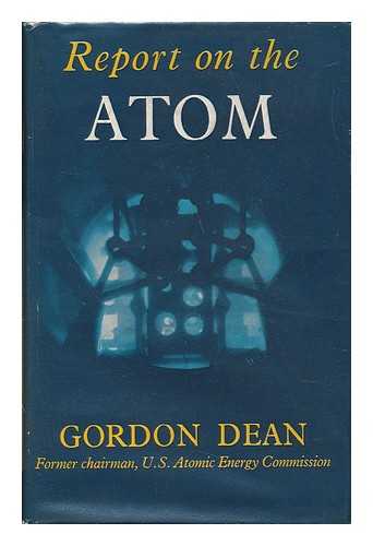 DEAN, GORDON E. (1905-1958) - Report on the Atom : What You Should Know about the Atomic Energy Program of the United States