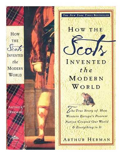 Herman, Arthur - How the Scots invented the modern world : the true story of how Western Europe's poorest nation created our modern world & everything in it