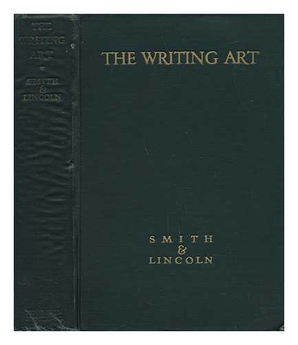 SMITH, BERTH W. LINCOLN, VIRGINIA C. - The Writing Art, Authorship As Experienced and Expressed by the Great Writers - an Anthology / Selected by Bertha A. Smith and Virginia C. Lincoln.