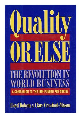 DOBYNS, LLOYD. CRAWFORD-MASON, CLARE - Quality or Else : the Revolution in World Business / Lloyd Dobyns and Clare Crawford-Mason