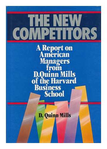 MILLS, DANIEL QUINN - The New Competitors : a Report on American Managers from D. Quinn Mills of the Harvard Business School / D. Quinn Mills