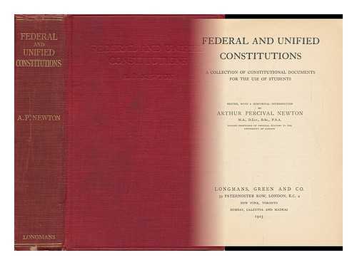 NEWTON, ARTHUR PERCIVAL - Federal and Unified Constitutions A Collection of Constitutional Documents for the Use of Students