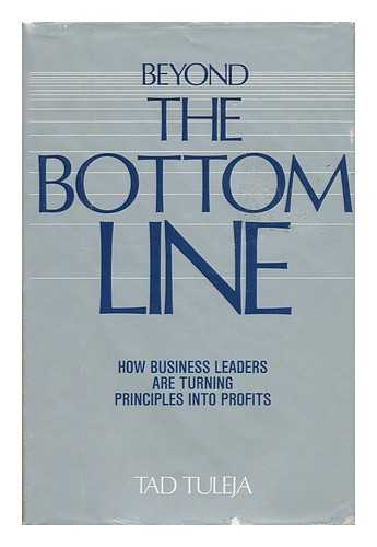 TULEJA, TAD (1944-) - Beyond the Bottom Line : How Business Leaders Are Turning Principles Into Profits / Tad Tuleja