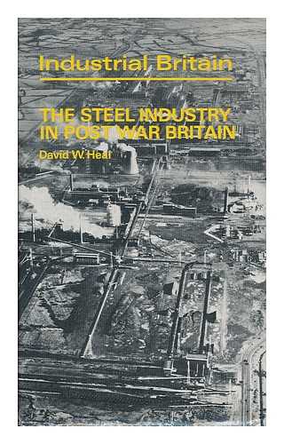 HEAL, DAVID W. - The Steel Industry in Post War Britain [By] David W. Heal