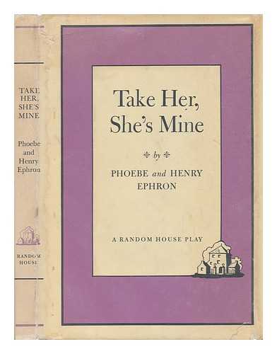 EPHRON, PHOEBE (1914-1971). EPHRON, HENRY (1912-1992) - Take Her, She's Mine : a Comedy