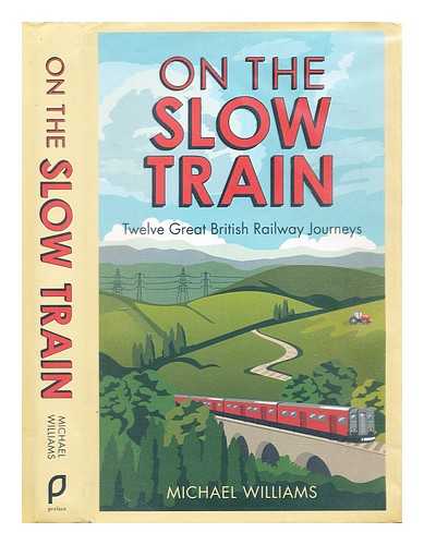 Williams, Michael - On the slow train : twelve great British railway journeys