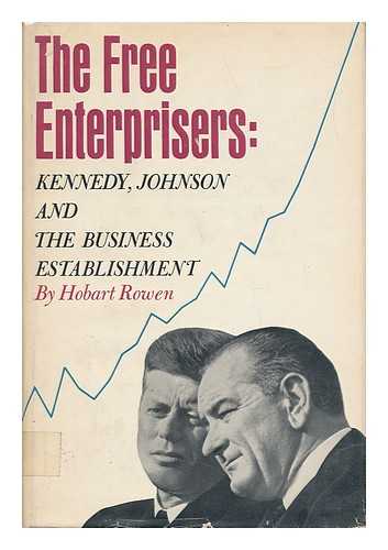 ROWEN, HOBART - The Free Enterprisers : Kennedy, Johnson and the Business Establishment