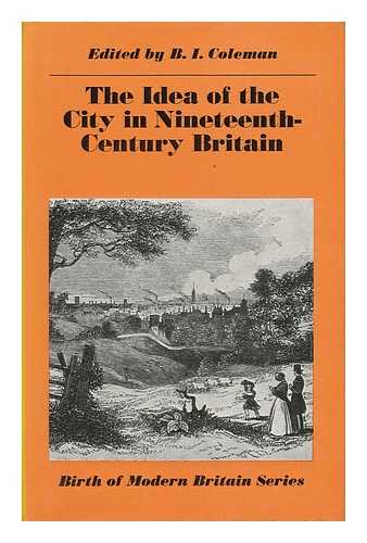 COLEMAN, BRUCE IVOR (ED. ) - The Idea of the City in Nineteenth-Century Britain / Edited by B. I. Coleman