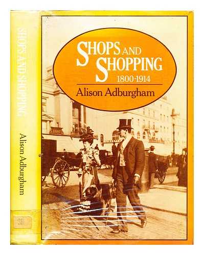Adburgham, Alison - Shops and shopping 1800-1914: where, and in what manner the well-dressed Englishwoman bought her clothes