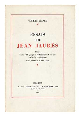 TETARD, GEORGES - Essais Sur Jean Jaures : Suivis D'Une Bibliographie Methodique Et Critique : Illustres De Gravures Et De Documents Hors-Texte / Georges Tetard