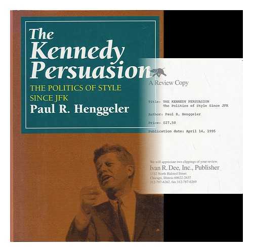 HENGGELER, PAUL R. - The Kennedy Persuasion : the Politics of Style Since JFK / Paul R. Henggeler