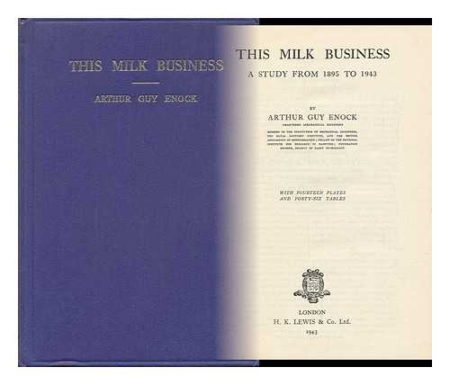ENOCK, ARTHUR GUY - This Milk Business, a Study from 1895 to 1943, by Arthur Guy Enock ... with Fourteen Plates and Forty-Six Tables