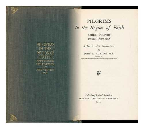Hutton, John Alexander (1868-1947) - Pilgrims in the Region of Faith: Amiel, Tolstoy, Pater, Newman. a Thesis with Illustrations by John A. Hutton