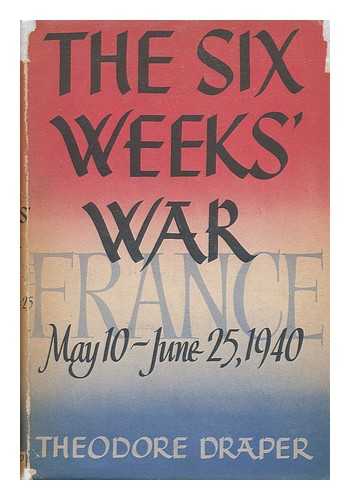 DRAPER, THEODORE (1912-2006) - The Six Weeks' War : France, May 10 - June 25, 1940