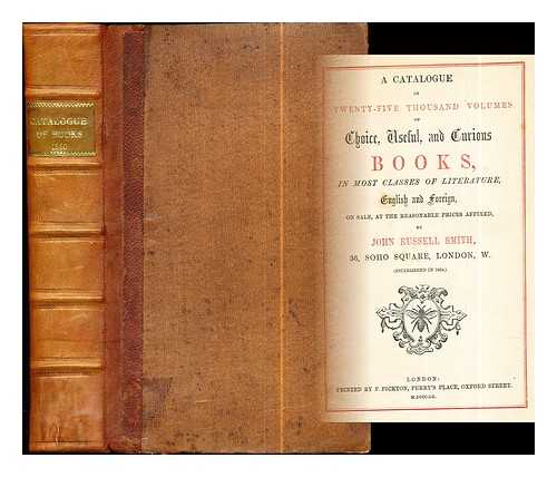 Smith, John Russell (1810-1894) - A catalogue of twenty-five thousand volumes of choice, useful, and curious books : in most classes of literature, English and foreign, on sale, at the reasonable prices affixed