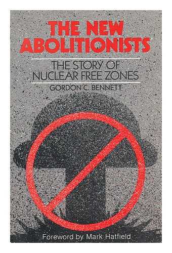 BENNETT, GORDON C. - The New Abolitionists : the Story of Nuclear Free Zones / Gordon C. Bennett ; Foreword by Mark O. Hatfield