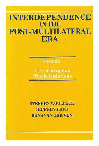 WOOLCOCK, STEPHEN. JEFFREY HART. HANS VAN DER VEN - Interdependence in the Post-Multilateral Era : Trends in U. S. -European Trade Relations / Stephen Woolcock, Jeffrey Hart, Hans Van Der Ven