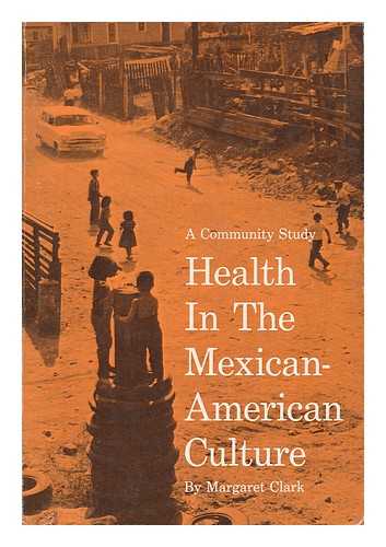 CLARK, MARGARET - Health in the Mexican-American Culture - a Community Study