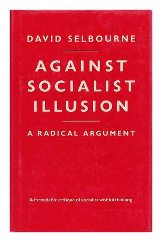 SELBORNE, DAVID - Against Socialist Illusion - a Radical Argument