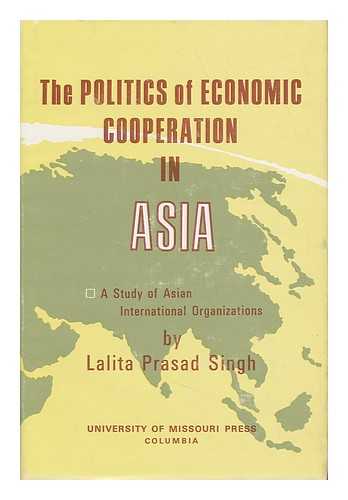 SINGH, LALITA PRASAD - The Politics of Economic Cooperation in Asia - a Study of Asian International Organizations